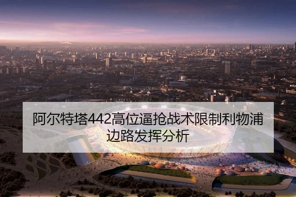 阿尔特塔442高位逼抢战术限制利物浦边路发挥分析